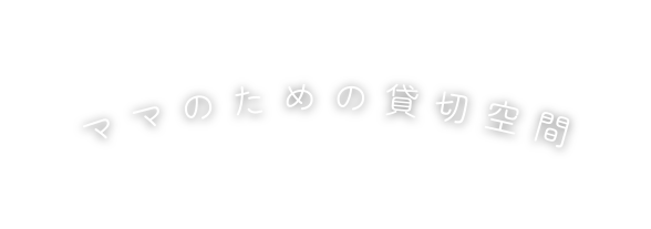 ママのための貸切空間